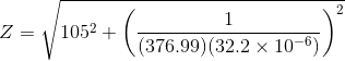 Z = \sqrt{105^2+\left ( \frac{1}{(376.99) (32.2 \times 10^{-6})} \right )^2}