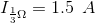 I_{\frac{1}{3}\Omega }=1.5\: \: A