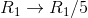 R_1 \rightarrow R_1/5