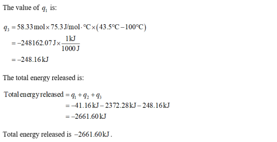The value of q, is: 92 = 58.33molx 75.3J/mol. °CX(43.5°C-100°C) = -248162.07Jx_1kJ 1000 J = -248.16 kJ The total energy relea