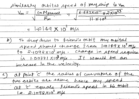similarly orbital speed of my ship is Vm Vm = GM planet 6673X10*2*1033 Rm + * to 1.10149 X 10 mis b) To drop down to friend