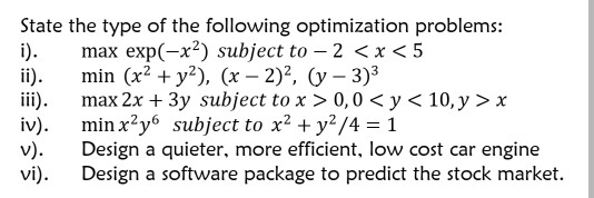 State the type of the following optimization problems: i). max exp(-x) subject to - 2 < x < 5 ii). min (x2 + y2), (x – 2), (y