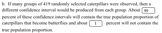 b. If many groups of 419 randomly selected caterpillars were observed, then a different confidence interval would be produced