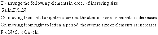 To arrange the following elementsin order of incresing size Ga,In,F,Si,N On moving from left to right in a period, the atomic