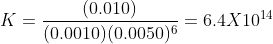 K=\frac{(0.010)}{(0.0010)(0.0050)^{6}}=6.4X10^{14}