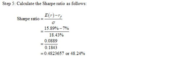 Step 5: Calculate the Sharpe ratio as follows: E(r)-r Sharpe ratio = E( 15.89%-7% 18.43% 0.0889 0.1843 0.4823657 or 48.24%