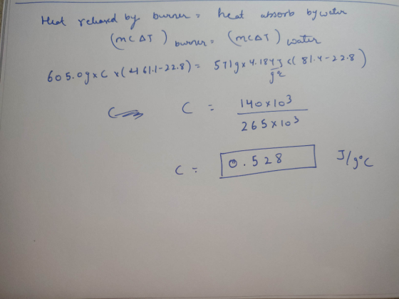 Heat released by burner - heat absorb by water (MCAT ) burrer (meat) water 605.09xC X(461-1-22.8) = 5719x4.1847 al 81.4-22.8)