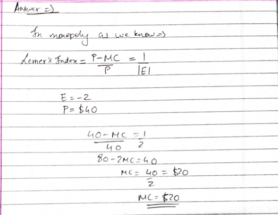 Answer of In maopoly maropoly as we know-) Lerners Index - P-MC Р IEI E = -2 P= $40 4o-MC -1 40 2 80-2MC=40 MC = 40 $20 Z MC