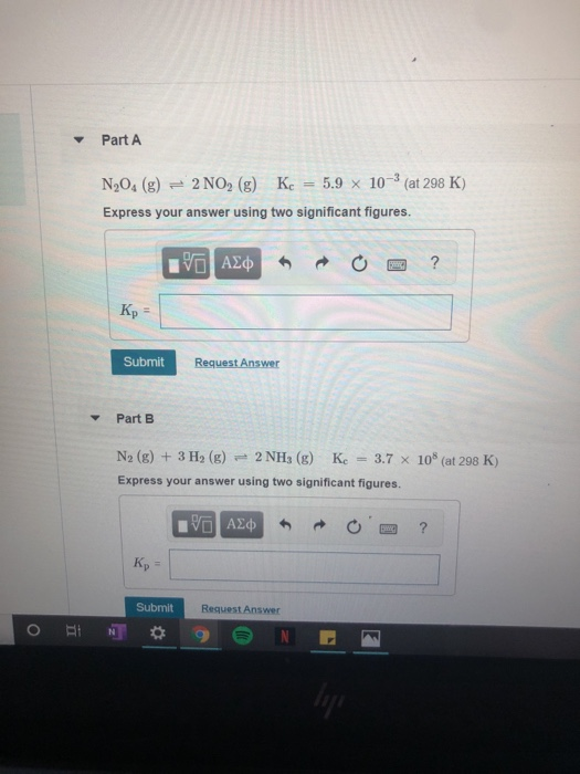 Part A N,0. (g) = 2 NO2(g) Kc = 5.9 x 10-3 (at 298 K) Express your answer using two significant figures. V AC O ? Kp = Submit
