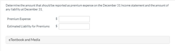 Determine the amount that should be reported as premium expense on the December 31 income statement and the amount of any lia
