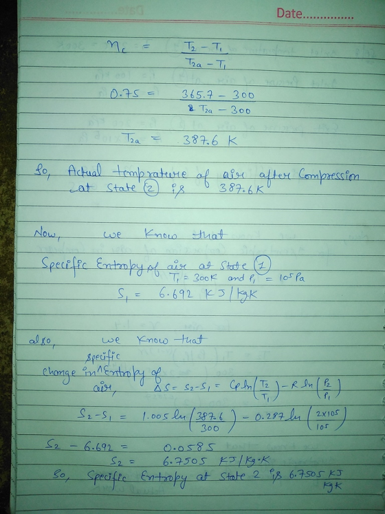 Date.... nc = T2 - To TraTi 0.75 365.7 - 300 & Tza - 300 Tra 387.6 K so Actual temprature of air after compressim State is at