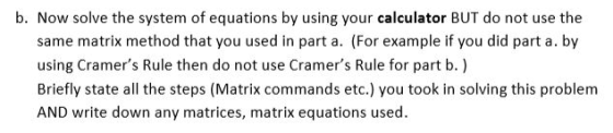 b. Now solve the system of equations by using your calculator BUT do not use the same matrix method that you used in part a.