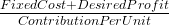 FixedCost+Desired Profit Contribution. PerUnit