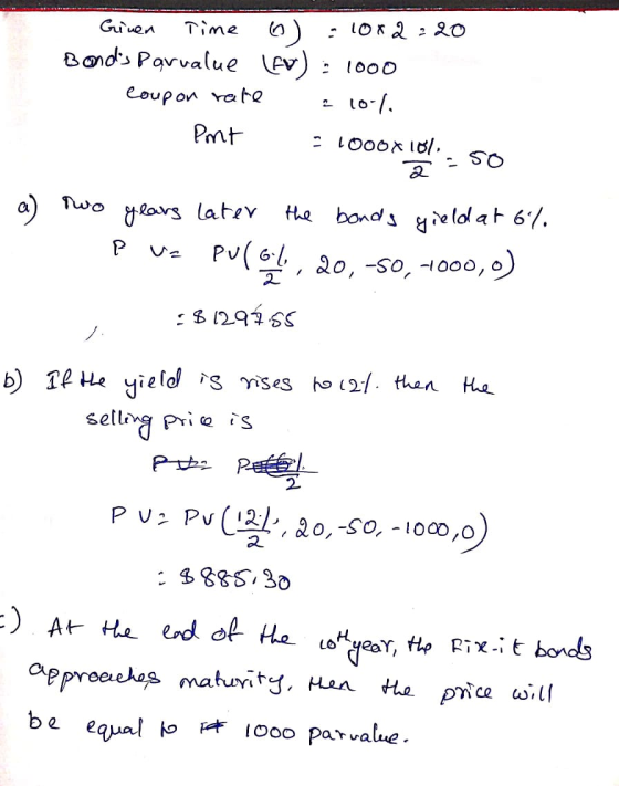Ginen Time o 10x2:20 Bonds Parvalue (Ev): 1000 Coupon rate : 10%. Pmt - 1000x101. 50 a) Two years later the bonds gield at