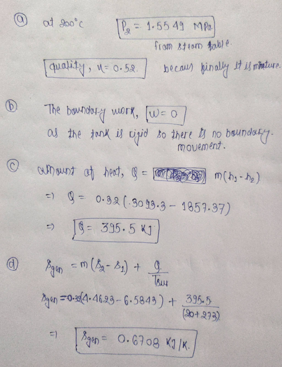 at 200°c 1.55 49 MPa. from steam table. becaus it is mirature. quality, n=0.52. The boundary work, [W=0 as the tank is rigid