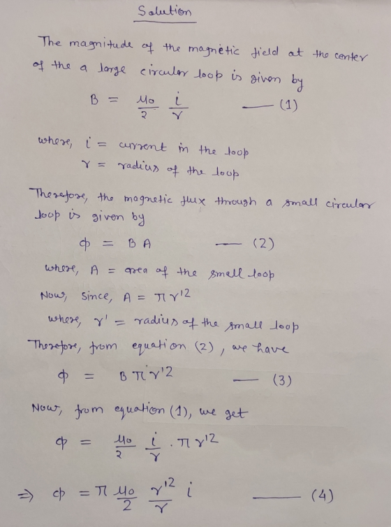 Solution The magnitude of the magnetic field at of the a large circular loop is given by the center where, i= r = current in