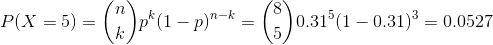 P(X = 5) = \binom{n}{k}p^k(1-p)^{n-k} = \binom{8}{5}0.31^5(1 - 0.31)^3 = 0.0527