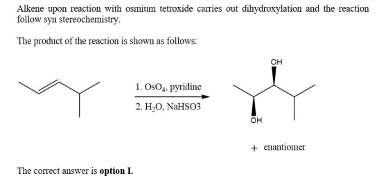 Alkene upon reaction with osmium tetroxide carries out dihydroxylation and the reaction follow syn stereochemistry. The produ