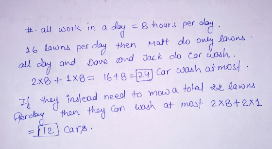 day lawns #. all work in a = 8 hours per day. 16 lawns per day then Matt do Only all day and Dave and Jack do car wash. 2x8 +