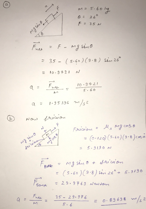 m = 5.60 kg o= 26° F = 35N +x6w 나거 TA Enes = f-mg sino = 35 - (5060)(9.8) sén 260 = 10.9421 N 10.9421 5.60 Now a = 1.95 396 m