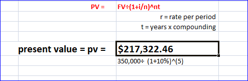 PV = FV:(1+i/n)^nt r=rate per period t = years x compounding present value = pv = $217,322.46 350,000(1+10%)^(5)