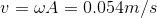v=\omega A= 0.054m/s
