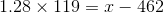 1.28 \times 119= x-462