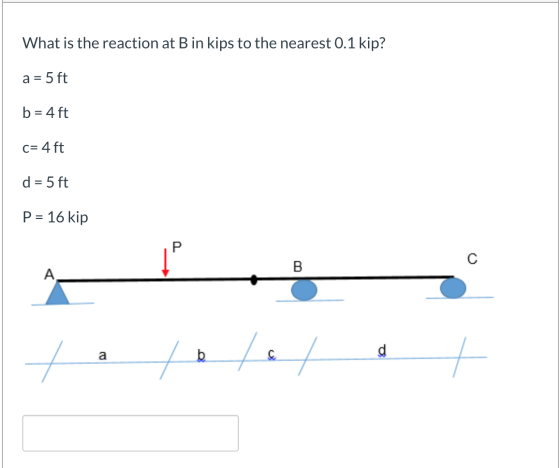 What is the reaction at B in kips to the nearest 0.1 kip? a = 5 ft b= 4 ft C= 4 ft d = 5 ft P = 16 kip P. с B A a b / d re
