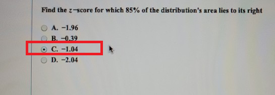 Find the score for which 85% of the distributions area lies to its right A. -1.96 B -0.39 O C. -1.04 D. -2.04