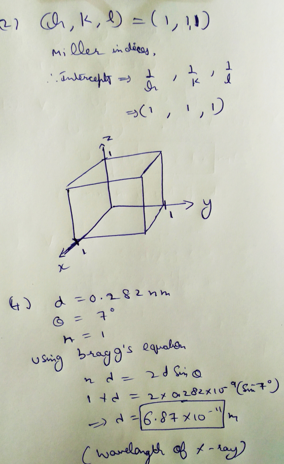 2) (ch, k, l) =(1,1) Miller indeces, .. Intercepts as =(1,,1) 1 I ch 1 I y 4) d =0.282 nm = 7 ° h = 1 using braggs equation
