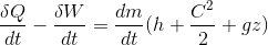\frac{\delta Q}{dt}-\frac{\delta W}{dt} =\frac{dm}{dt}(h+\frac{C^{2}}{2}+gz)
