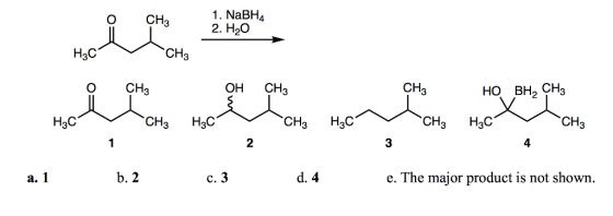 1. NaBH 2. H2O 4 H3C CH 3 CH OH CH CH H3C CH3 H3C CH3 H3C CH3 H3C CH 2 3 4 b. 2 d. 4 e. The major product is not shown