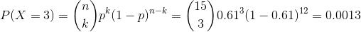 P(X = 3) = \binom{n}{k}p^k(1-p)^{n-k} = \binom{15}{3}0.61^3(1 - 0.61)^{12} =0.0013