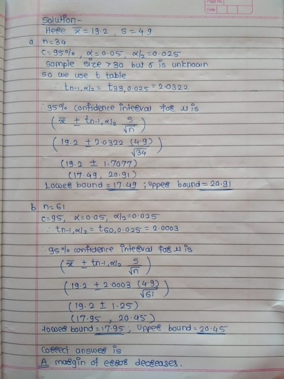 Page No. Date a Solwon- Hefe x = 19.2 s=4.9 n=34 C=95% x=0.05 4/2=0.025 Sample size > 30 but o is unknown so we use t table :