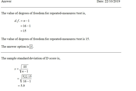 Answer Date: 22/10/2019 The value of degrees of freedom for repeated-measures t test is, d.f.=n-1 = 16-1 = 15 The value of de