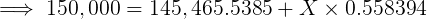 \large \implies 150,000 = 145,465.5385 + X\times 0.558394