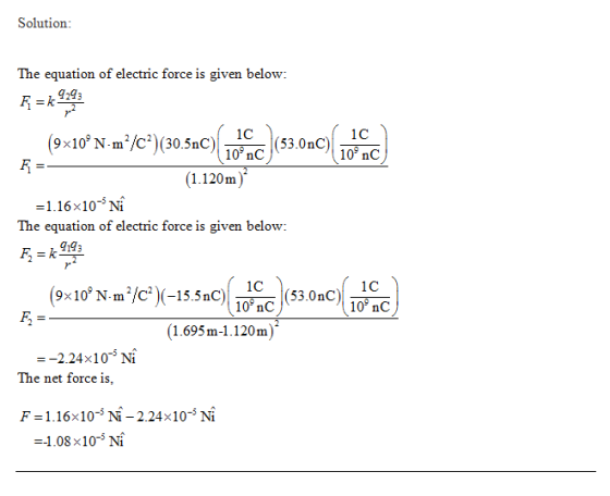 Solution: The equation of electric force is given below: R = 9393 (9x10°N•m*/C*)(30.590) (10.09C) (53.000 ( 10 ) F =- (1.120m