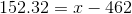 152.32= x-462