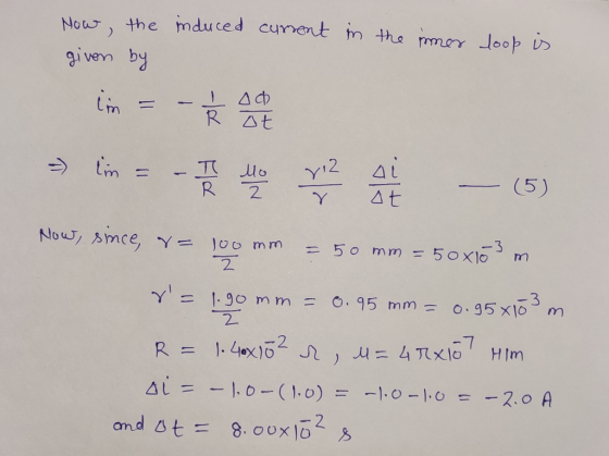 induced Now, the given by current in the immer loop is im =- & ad m = - 1 4 12 i – (5) Now, since, r= 100mm = 50mm = 50x103 m