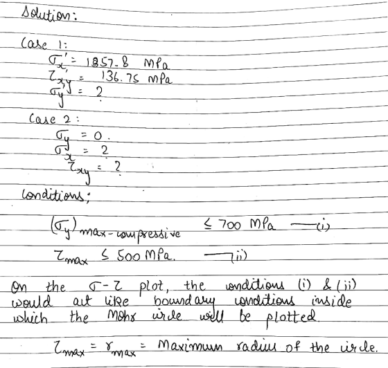 solution: case 1: T = 1857.8 MPa 136.75 mpa lay 2. case 2: 30 2 - ? Conditions: Ty max-compressive < 700 MPa ين Zmax s SoomPa