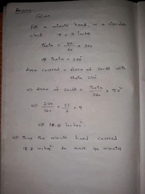 Answer Given minute hand, in a circular clock r = 3 inches Theta - 40 60 X 360 Theta - 240 area covered = Area of Sector with