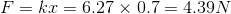 F=kx= 6.27 \times 0.7=4.39N
