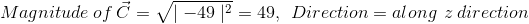 Magnitude \: of\: \vec{C}=\sqrt{\mid -49\mid ^{2}}=49,\: \: Direction=along \: \: z\: direction