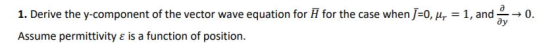 1. Derive the y-component of the vector wave equation for H for the case when 0th-1, and-→ 0 Assume permittivity e is a function of position.