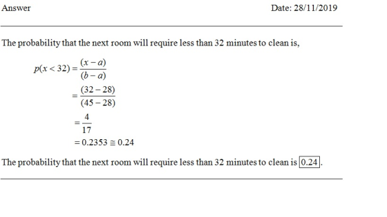 Answer Date: 28/11/2019 The probability that the next room will require less than 32 minutes to clean is, p(x < 32) = 7-a) (x