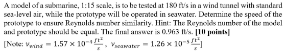 A model of a submarine, 1:15 scale, is to be tested at 180 ft/s in a wind tunnel with standard sea-level air, while the proto