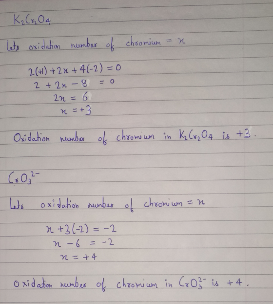 K₂C%204 И. Lets oxidation number of choomium = n 2(+)+2x+4(-2)=0 2 + 2n - 8 = 0 22= 6 n = +3 Oxidation number of chromium in