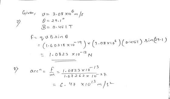 A F = quB sino Given, 6 U= 3.08 X10 O = 29.1° B = 0.451 T (1.6 0 218 x 10 6 - 19) * (3-08x10 )(0.451) Sin69.1) 13 1.0823 X10