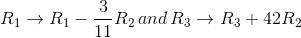 R_1\rightarrow R_1- \frac{3}{11}R_2 \, and \, R_3\rightarrow R_3+42R_2