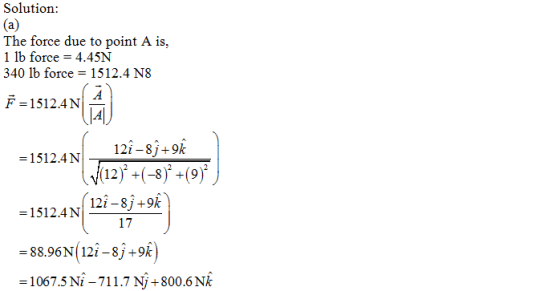 Solution: The force due to point A is, 1 lb force 4.45N 340 lb force 1512.4 N8 F=1512.4 N 1512.4 NI 12-8.9k 12i -8j +9k 17 -8